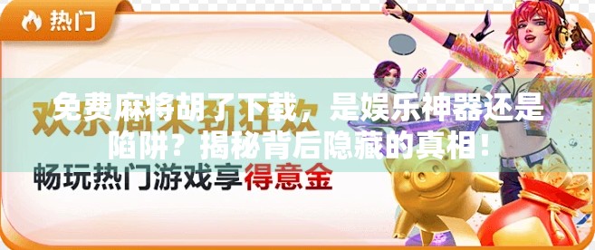 免费麻将胡了下载，是娱乐神器还是陷阱？揭秘背后隐藏的真相！