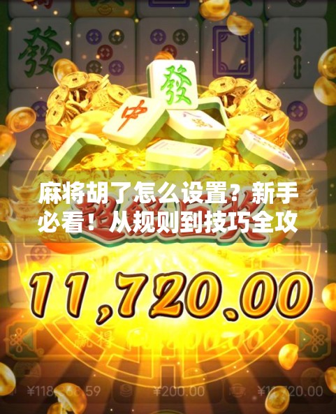 麻将胡了怎么设置?新手必看!从规则到技巧全攻略,轻松玩转麻将!