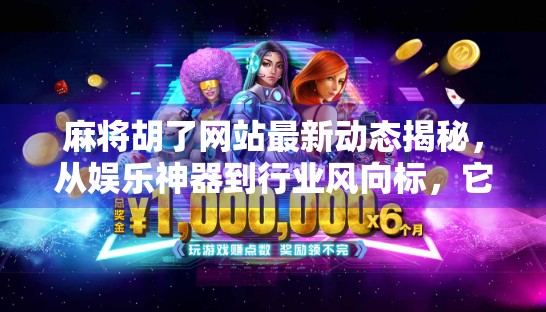 麻将胡了网站最新动态揭秘,从娱乐神器到行业风向标,它如何重塑线上棋牌生态?