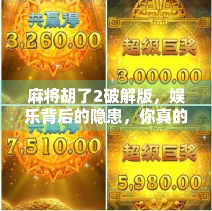 麻将胡了2破解版，娱乐背后的隐患，你真的了解吗？