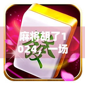 麻将胡了1024，一场数字与文化的奇妙碰撞