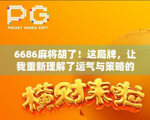 6686麻将胡了！这局牌，让我重新理解了运气与策略的博弈
