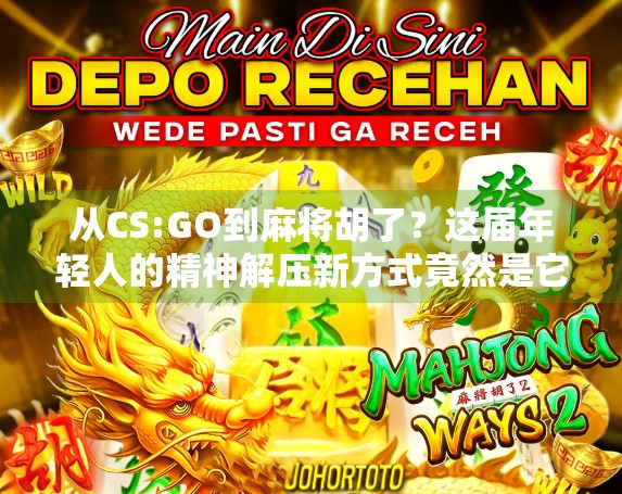 从CS:GO到麻将胡了？这届年轻人的精神解压新方式竟然是它！