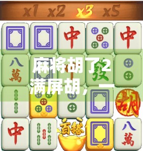 麻将胡了2满屏胡，一场数字时代的牌桌狂欢与人性博弈