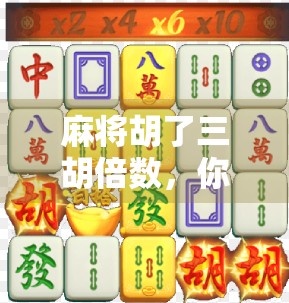 麻将胡了三胡倍数，你真的懂这背后的财富密码吗？