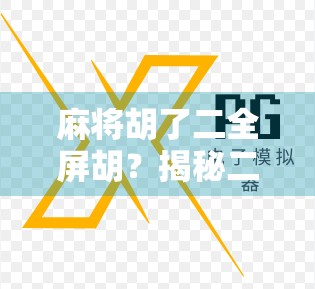 麻将胡了二全屏胡？揭秘二全屏胡背后的玄机与玩家心理博弈！