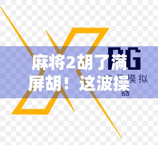 麻将2胡了满屏胡！这波操作让直播间炸锅，网友直呼赢麻了！