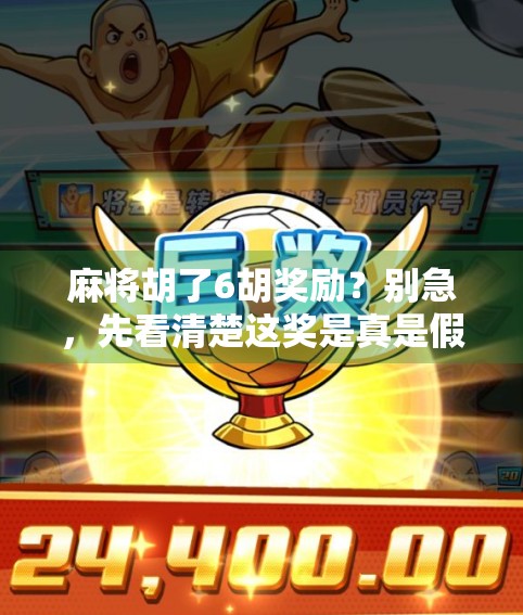 麻将胡了6胡奖励？别急，先看清楚这奖是真是假！