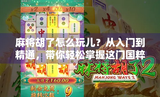 麻将胡了怎么玩儿？从入门到精通，带你轻松掌握这门国粹游戏！