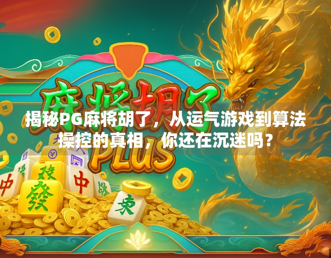 揭秘PG麻将胡了，从运气游戏到算法操控的真相，你还在沉迷吗？