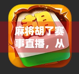 麻将胡了赛事直播，从街头巷尾到全民狂欢，一场传统游戏的现代逆袭