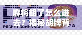 麻将胡了怎么进去?揭秘胡牌背后的社交密码与心理博弈