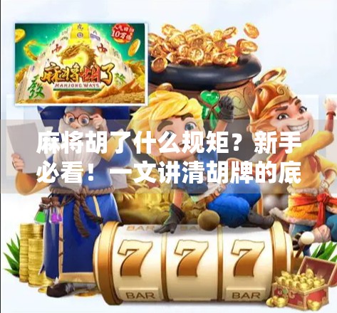 麻将胡了什么规矩？新手必看！一文讲清胡牌的底层逻辑与常见误区