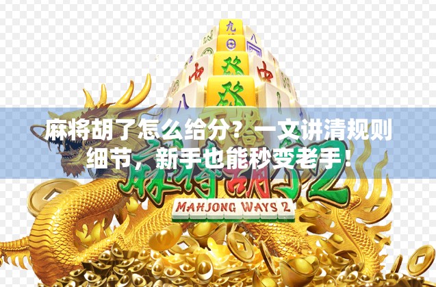 麻将胡了怎么给分？一文讲清规则细节，新手也能秒变老手！