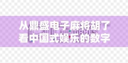 从鼎盛电子麻将胡了看中国式娱乐的数字化进化