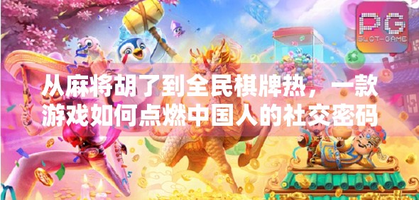 从麻将胡了到全民棋牌热，一款游戏如何点燃中国人的社交密码？