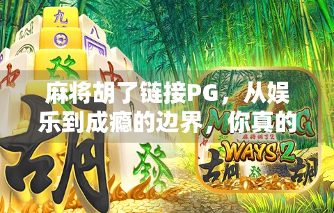 麻将胡了链接PG,从娱乐到成瘾的边界,你真的懂吗?