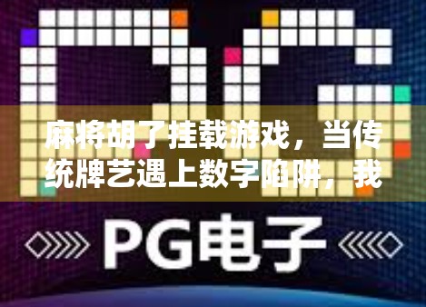 麻将胡了挂载游戏，当传统牌艺遇上数字陷阱，我们该警惕什么？