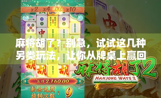麻将胡了？别急，试试这几种另类玩法，让你从牌桌上赢回快乐！