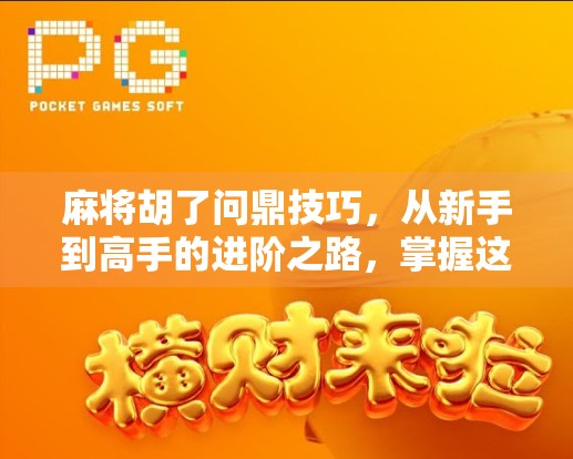 麻将胡了问鼎技巧，从新手到高手的进阶之路，掌握这5个核心策略稳赢不输！