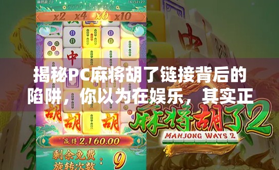 揭秘PC麻将胡了链接背后的陷阱，你以为在娱乐，其实正在被收割！
