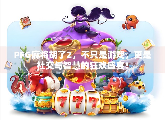 PFG麻将胡了2,不只是游戏,更是社交与智慧的狂欢盛宴!