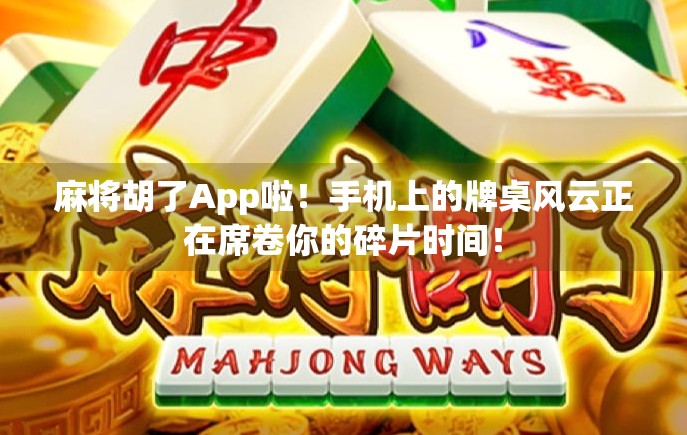 麻将胡了App啦!手机上的牌桌风云正在席卷你的碎片时间!