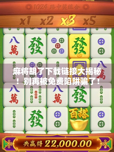 麻将胡了下载链接大揭秘!别再被免费陷阱骗了!