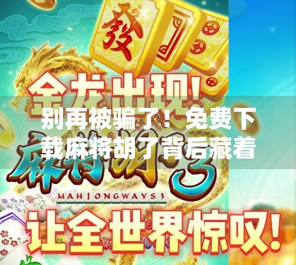 别再被骗了！免费下载麻将胡了背后藏着这些陷阱，看完再下！