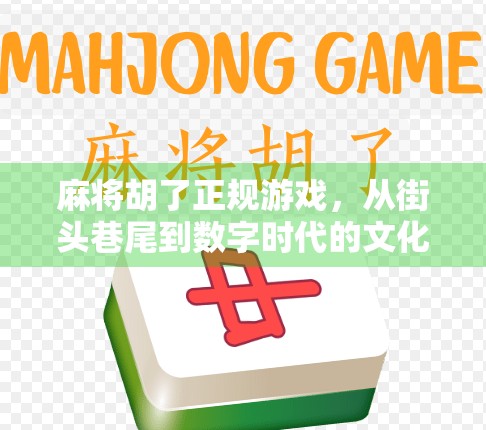 麻将胡了正规游戏,从街头巷尾到数字时代的文化传承与规则革新