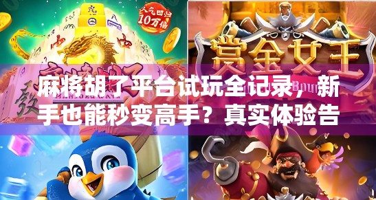 麻将胡了平台试玩全记录,新手也能秒变高手?真实体验告诉你答案!