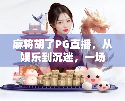 麻将胡了PG直播,从娱乐到沉迷,一场数字时代的牌局风暴