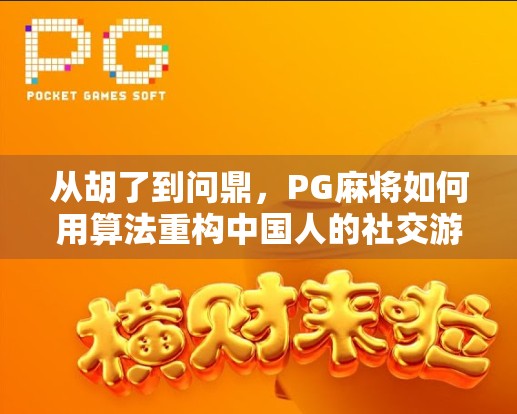 从胡了到问鼎,PG麻将如何用算法重构中国人的社交游戏逻辑?
