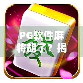 PG软件麻将胡了？揭秘背后的游戏陷阱与玩家自救指南