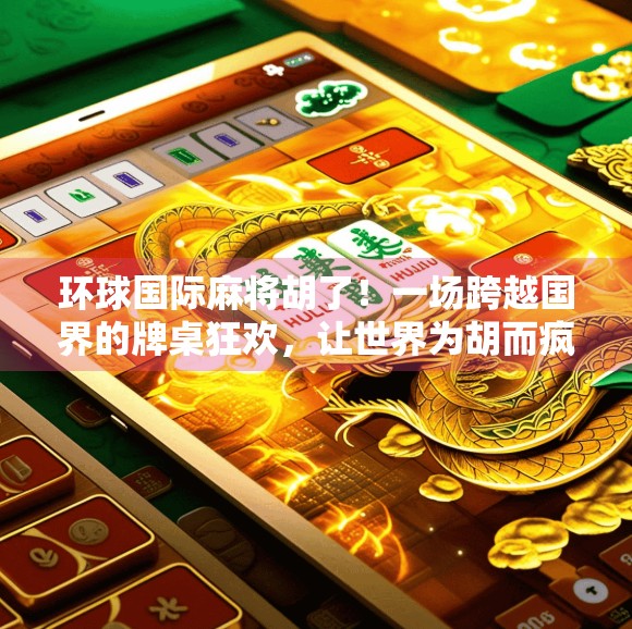 环球国际麻将胡了！一场跨越国界的牌桌狂欢，让世界为胡而疯狂！