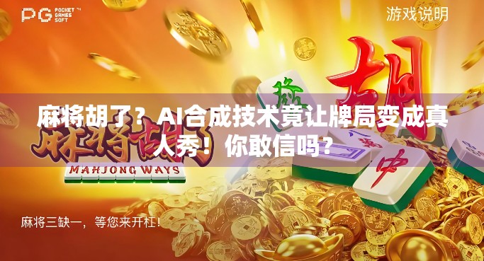 麻将胡了？AI合成技术竟让牌局变成真人秀！你敢信吗？