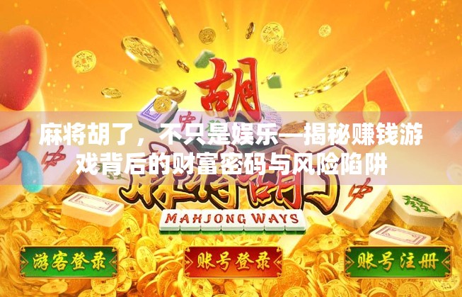 麻将胡了，不只是娱乐—揭秘赚钱游戏背后的财富密码与风险陷阱