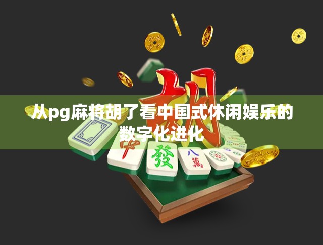 从pg麻将胡了看中国式休闲娱乐的数字化进化 从pg麻将胡了看中国式休闲娱乐的数字化进化
