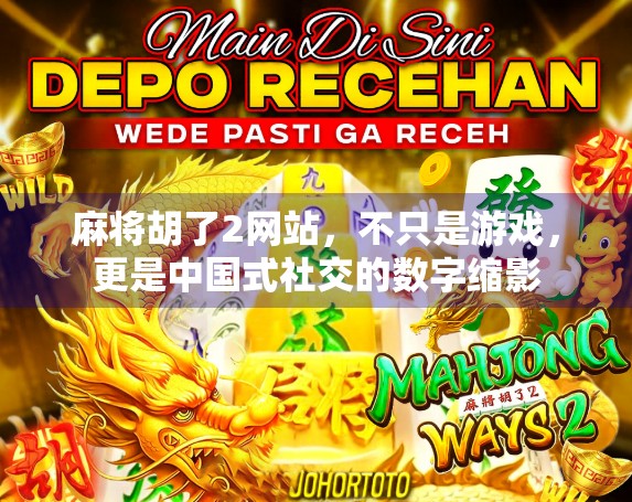 麻将胡了2网站,不只是游戏,更是中国式社交的数字缩影 麻将胡了2网站,不只是游戏,更是中国式社交的数字缩影