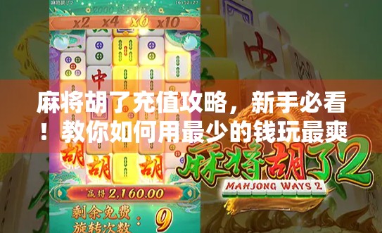 麻将胡了充值攻略,新手必看!教你如何用最少的钱玩最爽的牌局! 麻将胡了充值攻略,新手必看!教你如何用最少的钱玩最爽的牌局!