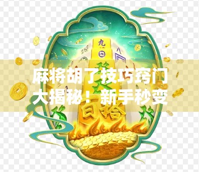 麻将胡了技巧窍门大揭秘！新手秒变老手，只差这一篇干货！