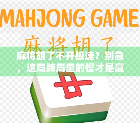 麻将胡了不开极速？别急，这局牌局里的慢才是赢家！