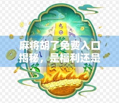 麻将胡了免费入口揭秘,是福利还是陷阱?新手必看避坑指南!