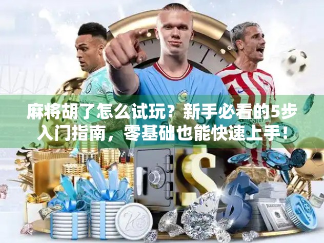 麻将胡了怎么试玩?新手必看的5步入门指南,零基础也能快速上手!