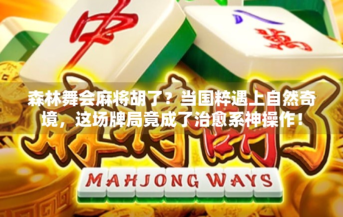 森林舞会麻将胡了?当国粹遇上自然奇境,这场牌局竟成了治愈系神操作!