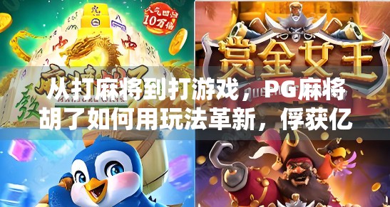 从打麻将到打游戏,PG麻将胡了如何用玩法革新,俘获亿万玩家的心?