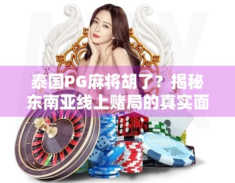 泰国PG麻将胡了？揭秘东南亚线上赌局的真实面目与风险！