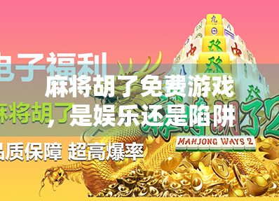 麻将胡了免费游戏，是娱乐还是陷阱？揭秘背后的真实套路！