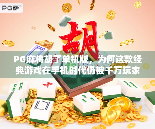 PG麻将胡了单机版,为何这款经典游戏在手机时代仍被千万玩家追捧?