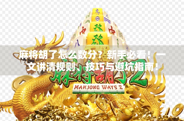 麻将胡了怎么数分?新手必看!一文讲清规则、技巧与避坑指南! 麻将胡了怎么数分?新手必看!一文讲清规则、技巧与避坑指南!